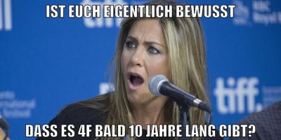 ist euch eigentlich bewusst dass es 4f bald 10 jahre lang gibt?