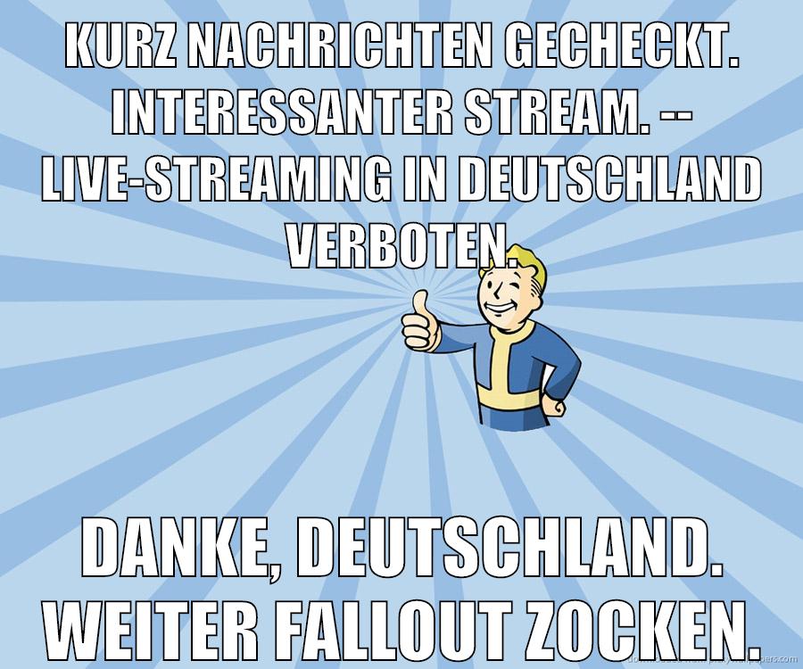 Kurz Nachrichten gecheckt. Interessanter Stream. -- Live-Streaming in Deutschland verboten. Danke, Deutschland. weiter Fallout zocken.