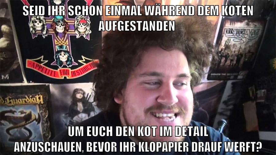 seid ihr schon einmal während dem koten aufgestanden um euch den kot im detail anzuschauen, bevor ihr klopapier drauf werft?