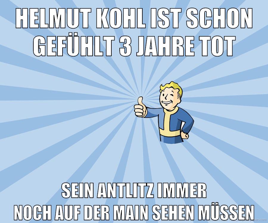 helmut kohl ist schon gefühlt 3 jahre tot sein antlitz immer noch auf der main sehen müssen