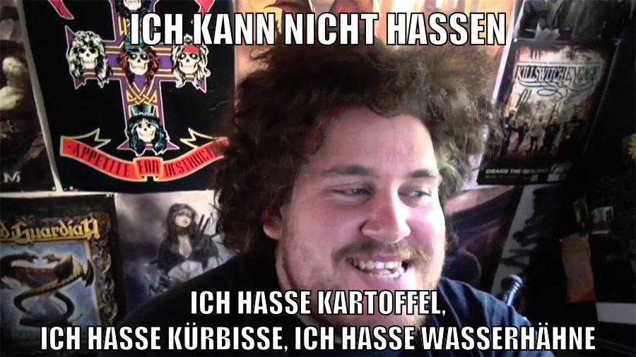 ich kann nicht hassen ich hasse kartoffel, ich hasse kürbisse, ich hasse wasserhähne