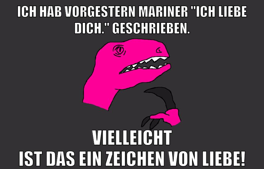 Ich hab vorgestern Mariner "Ich liebe dich." geschrieben. Vielleicht ist das ein Zeichen von Liebe!