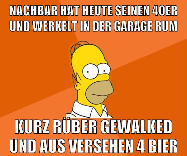 nachbar hat heute seinen 40er und werkelt in der garage rum kurz rüber gewalked und aus versehen 4 bier