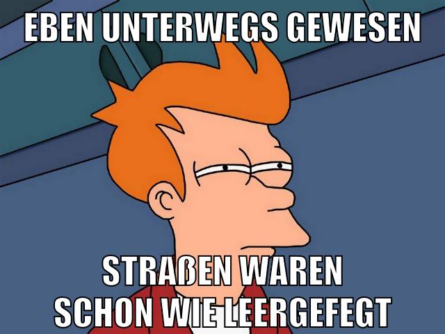 eben unterwegs gewesen straßen waren schon wie leergefegt