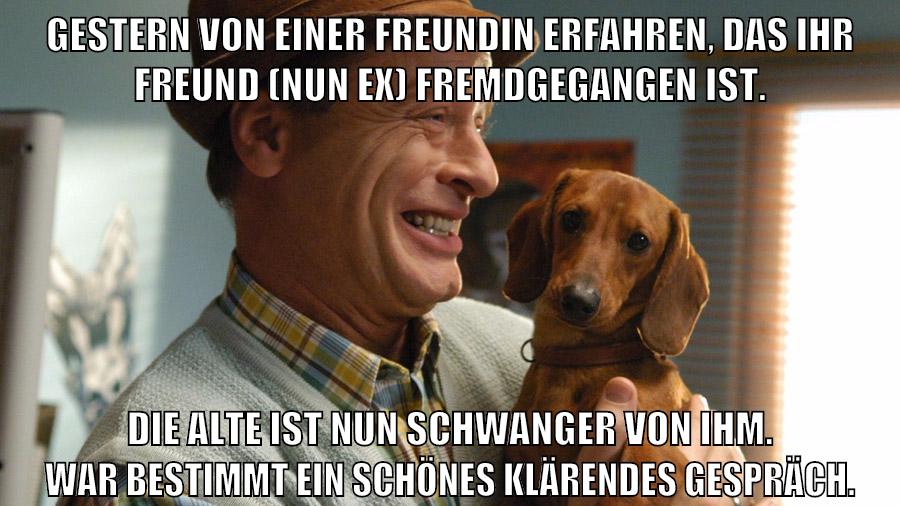 Gestern von einer Freundin erfahren, das ihr Freund (nun ex) fremdgegangen ist. Die Alte ist nun schwanger von ihm. War bestimmt ein schönes klärendes Gespräch.