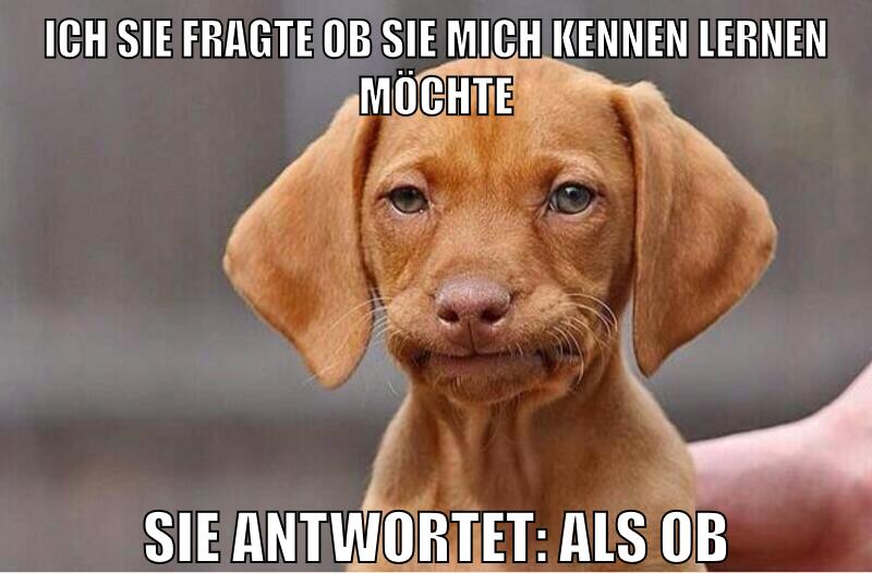 ich sie fragte ob sie mich kennen lernen möchte sie antwortet: als ob