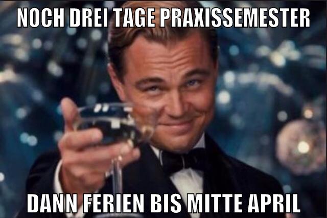 noch drei tage praxissemester dann ferien bis mitte april