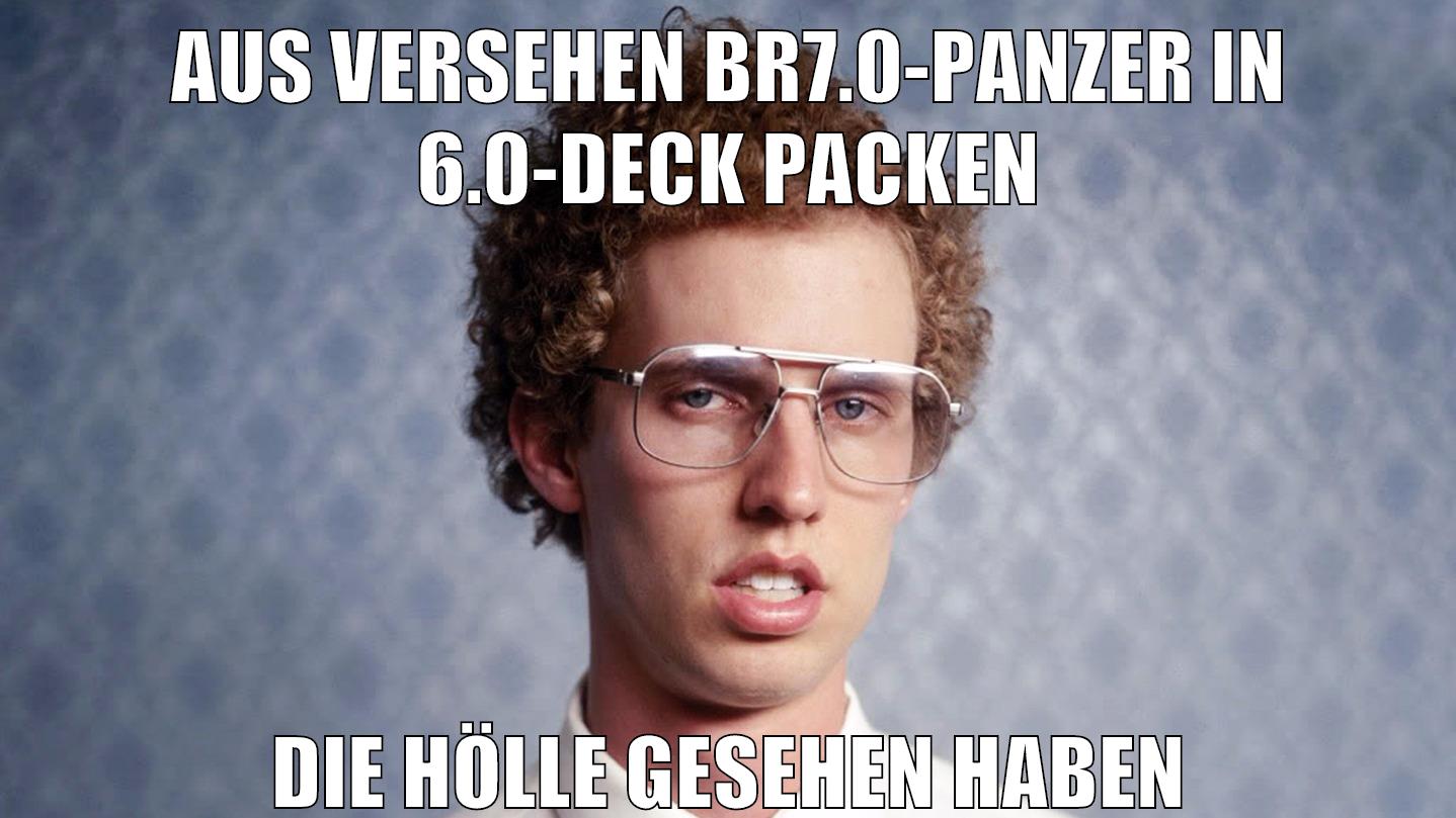 AUS VERSEHEN BR7.0-PANZER IN 6.0-DECK PACKEN DIE HÖLLE GESEHEN HABEN