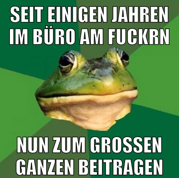 Seit einigen Jahren im Büro am fuckrn nun zum grossen ganzen beitragen