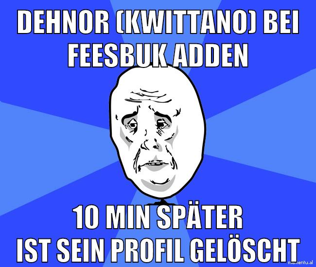 dehnor (kwittano) bei feesbuk adden 10 min später ist sein profil gelöscht