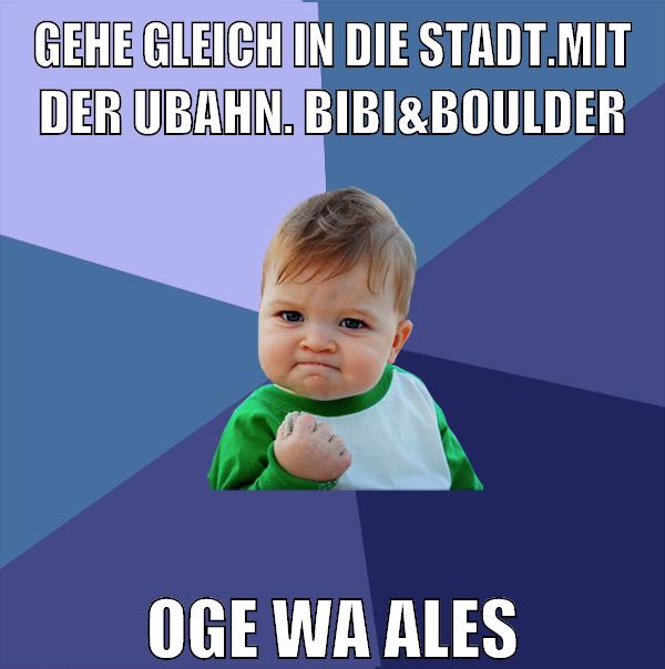 gehe gleich in die stadt.mit der ubahn. bibi&boulder oge wa ales