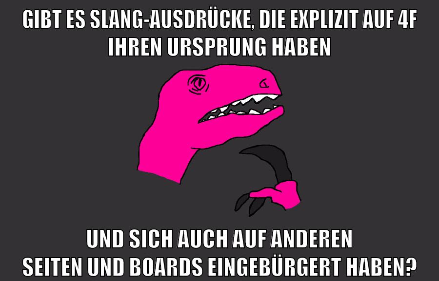 gibt es slang-ausdrücke, die explizit auf 4f ihren ursprung haben und sich auch auf anderen seiten und boards eingebürgert haben?