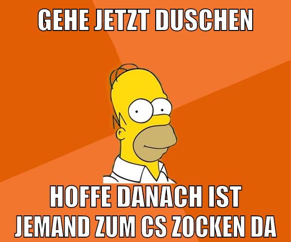 gehe jetzt duschen hoffe danach ist jemand zum cs zocken da