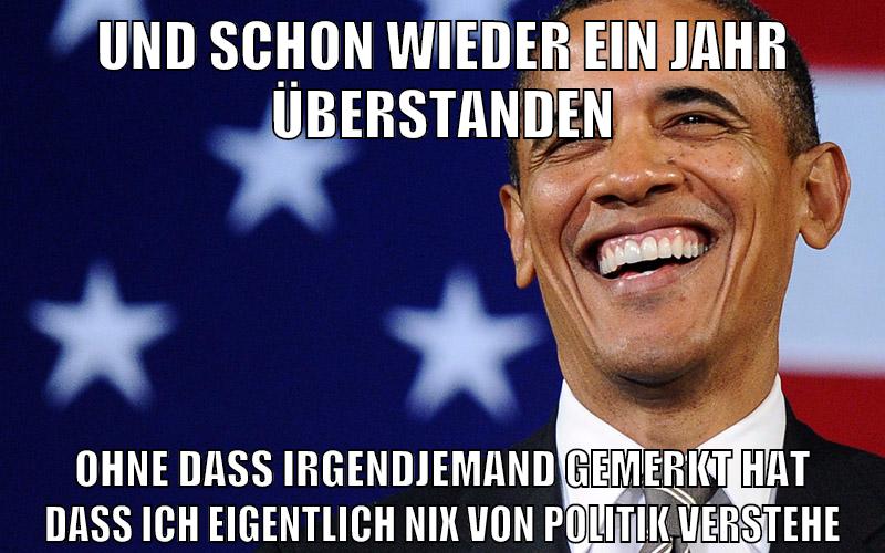 und schon wieder ein Jahr überstanden ohne dass irgendjemand gemerkt hat dass ich eigentlich nix von Politik verstehe