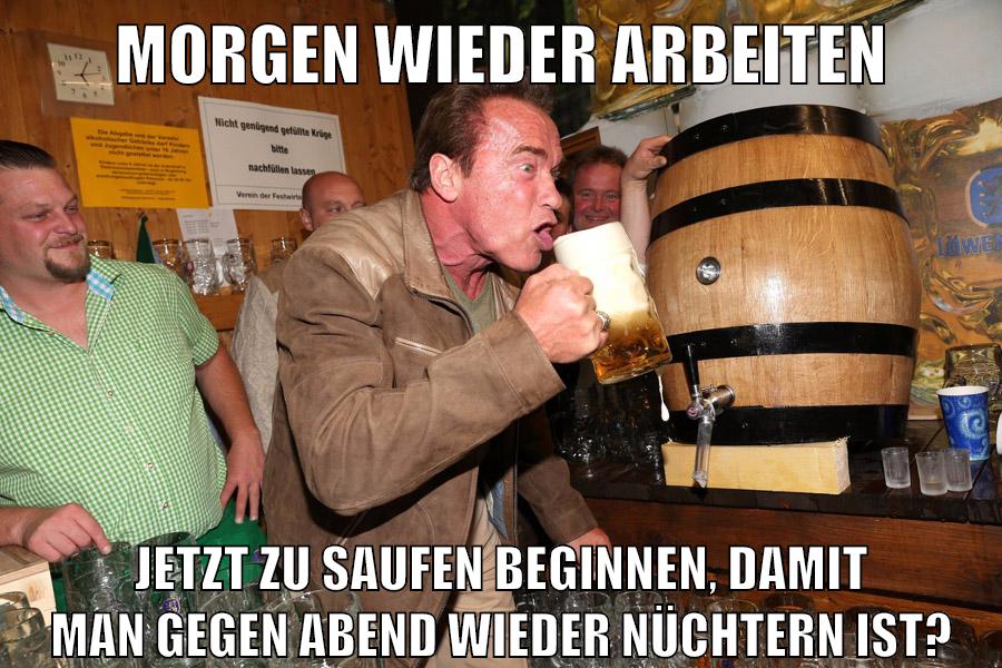 morgen wieder arbeiten jetzt zu saufen beginnen, damit man gegen abend wieder nüchtern ist?