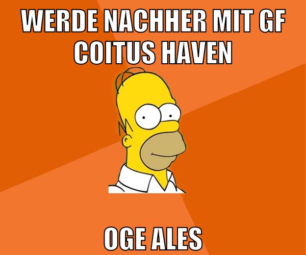 werde nachher mit gf coitus haven oge ales