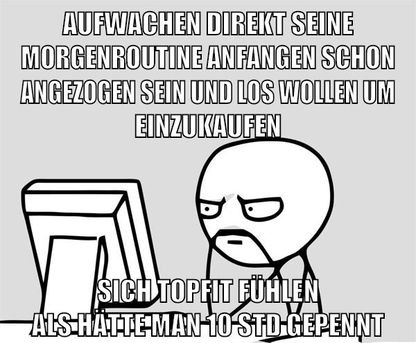 aufwachen direkt seine morgenroutine anfangen schon angezogen sein und los wollen um einzukaufen sich topfit fühlen als hätte man 10 std gepennt