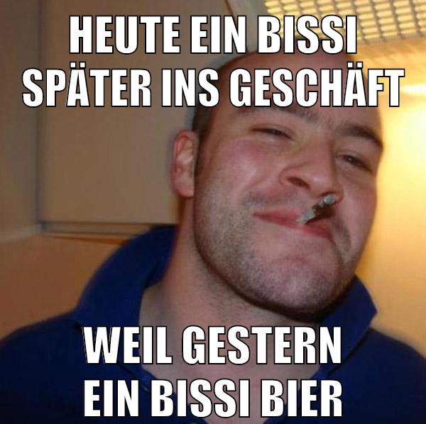 heute ein bissi später ins geschäft weil gestern ein bissi bier