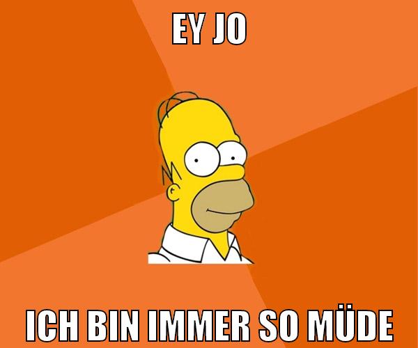 ey jo ich bin immer so müde