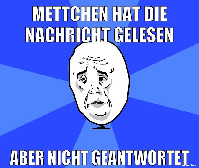 mettchen hat die nachricht gelesen aber nicht geantwortet