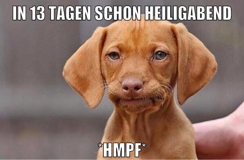 in 13 tagen schon heiligabend *hmpf*