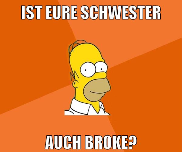 ist eure schwester auch broke?