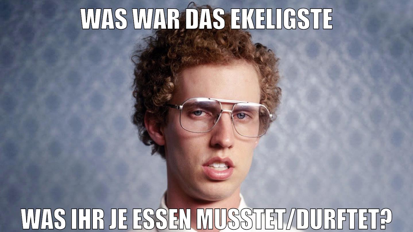 Was war das Ekeligste was ihr je essen musstet/durftet?
