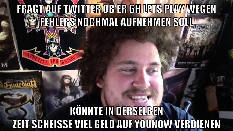 fragt auf twitter ob er 6h lets play wegen fehlers nochmal aufnehmen soll könnte in derselben zeit scheisse viel geld auf younow verdienen