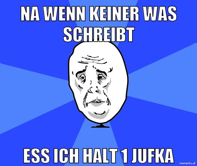 na wenn keiner was schreibt ess ich halt 1 jufka