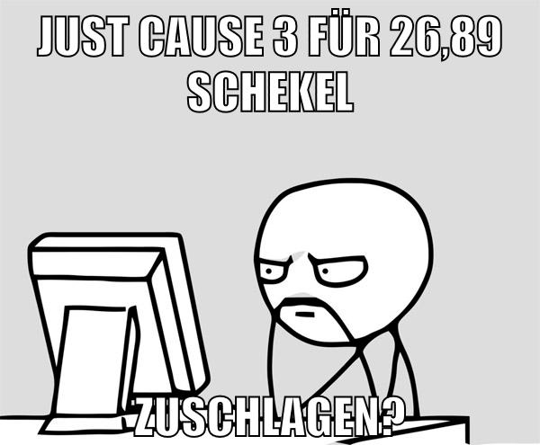 just cause 3 für 26,89 schekel zuschlagen?