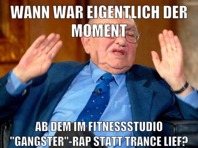 Wann war eigentlich der moment Ab dem im fitnessstudio "gangsteR"-Rap statt trance lief?