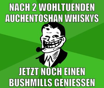 nach 2 wohltuenden auchentoshan whiskys jetzt noch einen bushmills genießen