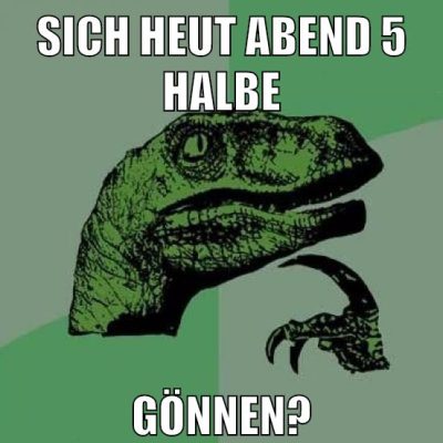 sich heut abend 5 halbe gönnen?