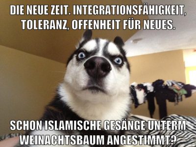 Die neue Zeit. Integrationsfähigkeit, Toleranz, Offenheit für Neues. Schon islamische Gesänge unterm Weinachtsbaum angestimmt?