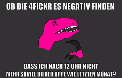 ob die 4fickr es negativ finden dass ich nach 12 uhr nicht mehr soviel bilder uppe wie letzten monat?