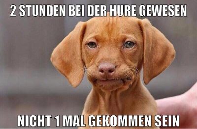 2 stunden bei der hure gewesen nicht 1 mal gekommen sein