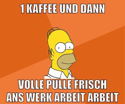 1 kaffee und dann volle pulle frisch ans werk arbeit arbeit
