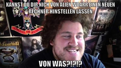 kannst du dir nich von alien woarr einen neuen rechner hinstellen lassen von was?!?!?