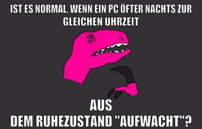 ist es normal, wenn ein pc öfter nachts zur gleichen uhrzeit aus dem ruhezustand "aufwacht"?