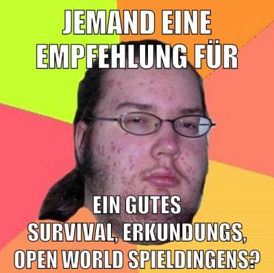 jemand eine empfehlung für ein gutes survival, erkundungs, open world spieldingens?