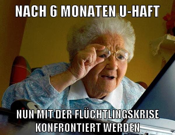 nach 6 monaten u-haft nun mit der flüchtlingskrise konfrontiert werden