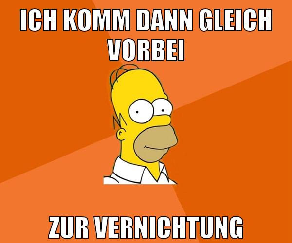 ich komm dann gleich vorbei zur vernichtung