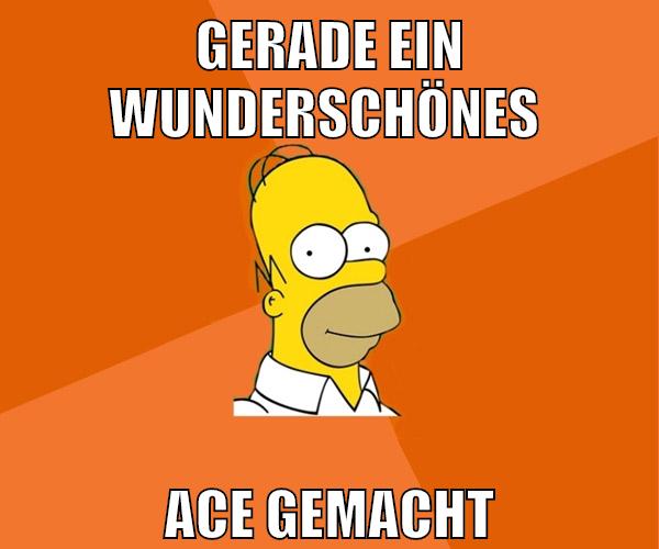 gerade ein wunderschönes ace gemacht