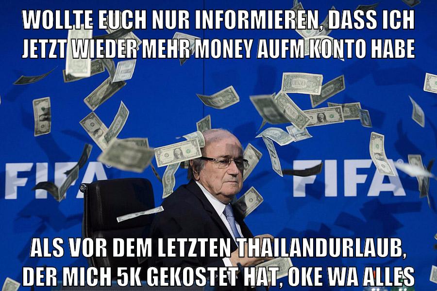 wollte euch nur informieren, dass ich jetzt wieder mehr money aufm konto habe als vor dem letzten thailandurlaub, der mich 5k gekostet hat, oke wa alles