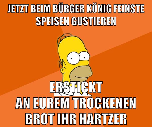 jetzt beim bürger könig feinste speisen gustieren erstickt an eurem trockenen brot ihr hartzer