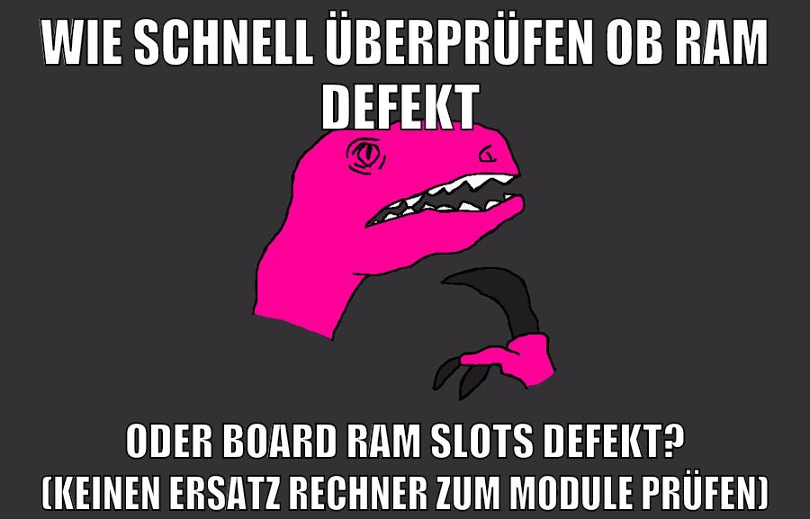 Wie schnell überprüfen ob RAM defekt oder Board RAM Slots defekt? (Keinen Ersatz Rechner zum Module prüfen)