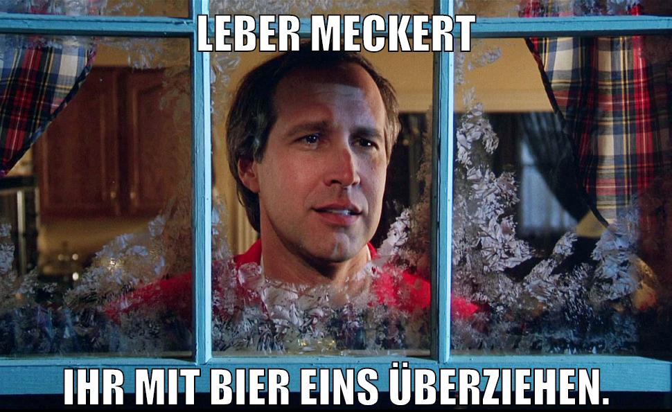 Leber meckert ihr mit bier eins überziehen.