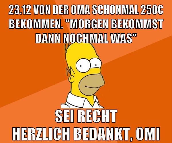 23.12 von der oma schonmal 250€ bekommen. "morgen bekommst dann nochmal was" Sei recht herzlich bedankt, Omi