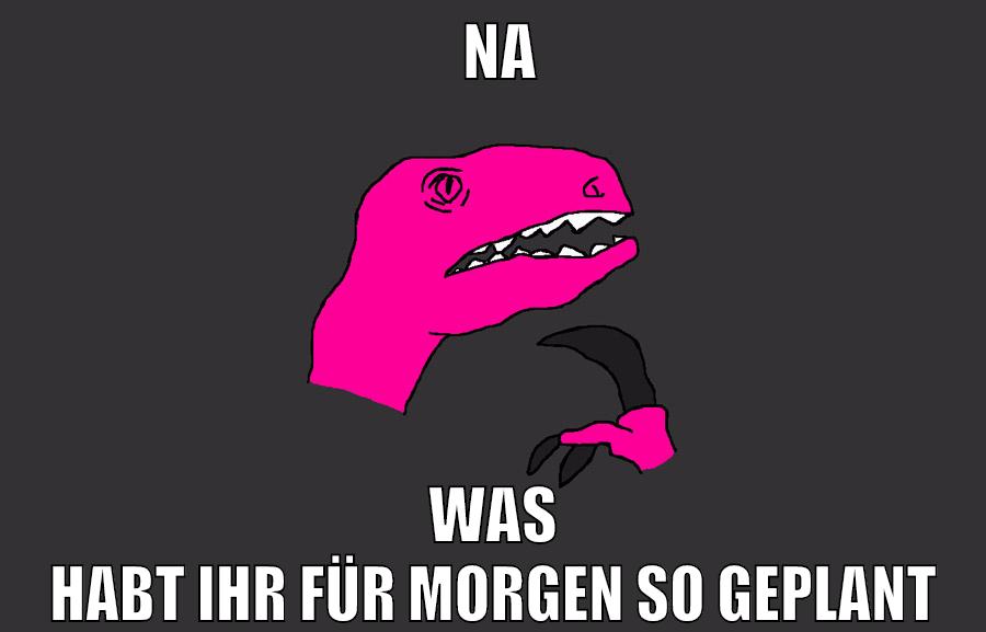 na was habt ihr für morgen so geplant