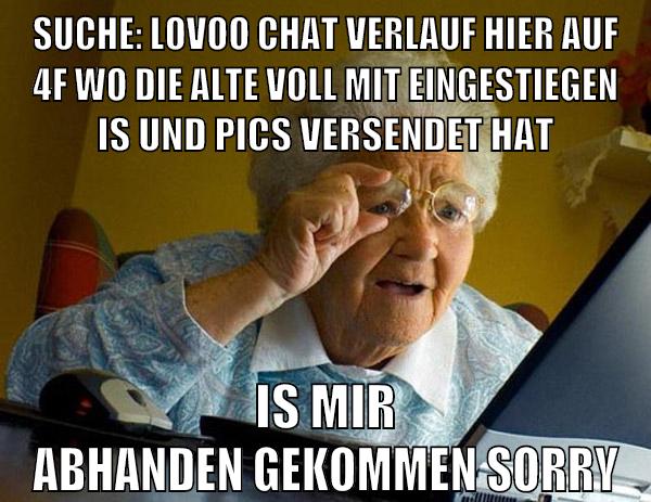 Suche: Lovoo Chat verlauf hier auf 4f wo die alte voll mit eingestiegen is und pics versendet hat Is mir abhanden gekommen sorry